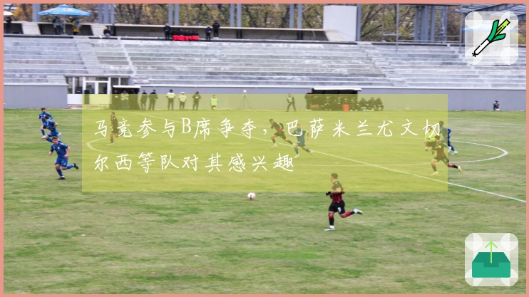 马竞参与B席争夺，巴萨米兰尤文切尔西等队对其感兴趣