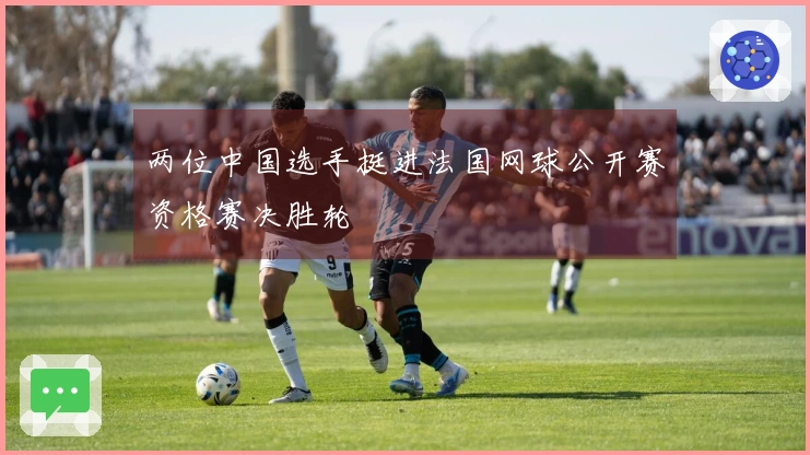 两位中国选手挺进法国网球公开赛资格赛决胜轮